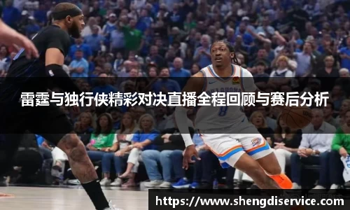 雷霆与独行侠精彩对决直播全程回顾与赛后分析