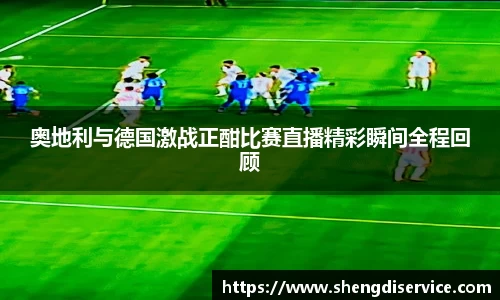 奥地利与德国激战正酣比赛直播精彩瞬间全程回顾