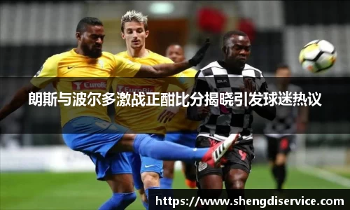 朗斯与波尔多激战正酣比分揭晓引发球迷热议