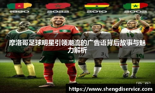 摩洛哥足球明星引领潮流的广告语背后故事与魅力解析