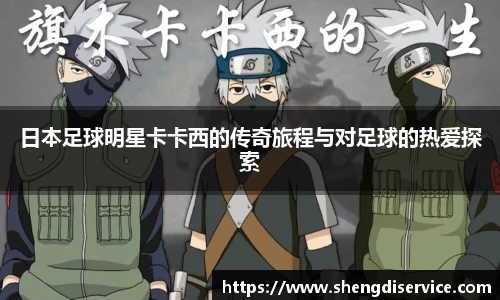 日本足球明星卡卡西的传奇旅程与对足球的热爱探索