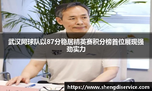 武汉网球队以87分稳居精英赛积分榜首位展现强劲实力