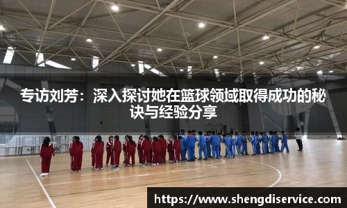 专访刘芳：深入探讨她在篮球领域取得成功的秘诀与经验分享