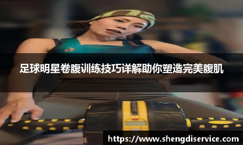 足球明星卷腹训练技巧详解助你塑造完美腹肌